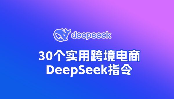 30條實(shí)用外貿(mào)、跨境電商DeepSeek指令